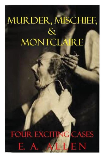 Murder, Mischief, & Montclaire: Four Exciting Cases - E a Allen - Kirjat - Createspace - 9781501063350 - keskiviikko 3. syyskuuta 2014