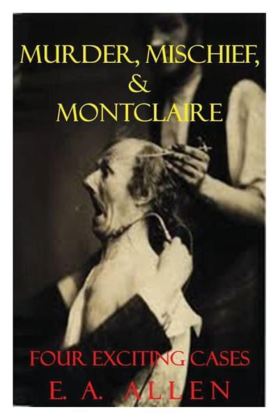 Murder, Mischief, & Montclaire: Four Exciting Cases - E a Allen - Books - Createspace - 9781501063350 - September 3, 2014