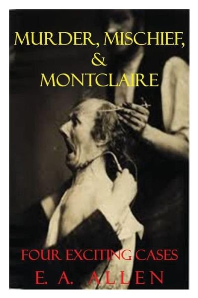 Murder, Mischief, & Montclaire: Four Exciting Cases - E a Allen - Bøker - Createspace - 9781501063350 - 3. september 2014