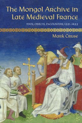 The Mongol Archive in Late Medieval France: Texts, Objects, Encounters, 1221–1422 - Medieval Societies, Religions, and Cultures - Mark Cruse - Böcker - Cornell University Press - 9781501779350 - 15 februari 2025