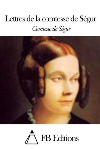 Lettres De La Comtesse De Segur - Comtesse De Segur - Kirjat - Createspace - 9781506013350 - maanantai 5. tammikuuta 2015