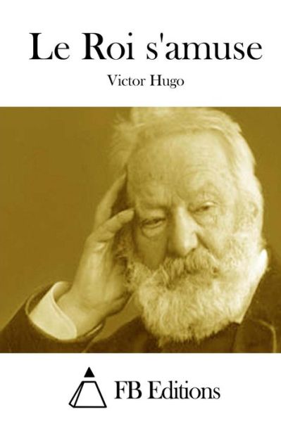 Le Roi S'amuse - Victor Hugo - Books - Createspace - 9781514607350 - June 18, 2015