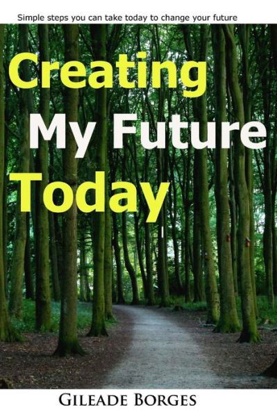 Cover for Gileaade Borges · Creating My Future Today: a Step Guide to Changing Your Life Today (Paperback Bog) (2015)