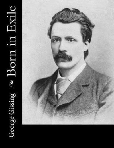 Born in Exile - George Gissing - Books - Createspace Independent Publishing Platf - 9781519701350 - December 7, 2015