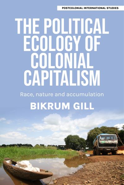 Cover for Bikrum Gill · The Political Ecology of Colonial Capitalism: Race, Nature, and Accumulation - Postcolonial International Studies (Hardcover Book) (2024)