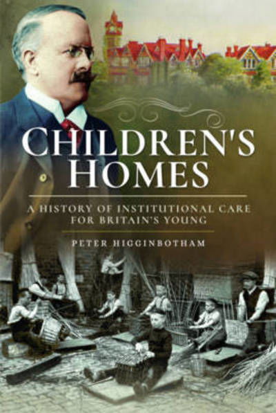 Cover for Peter Higginbotham · Children's Homes: A History of Institutional Care for Britain s Young (Paperback Book) (2017)