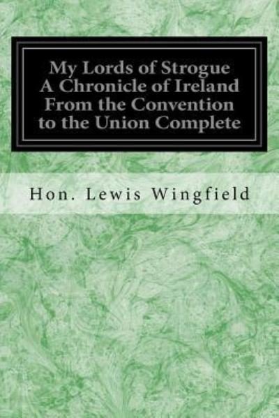 Cover for Hon Lewis Wingfield · My Lords of Strogue A Chronicle of Ireland From the Convention to the Union Complete (Paperback Book) (2016)