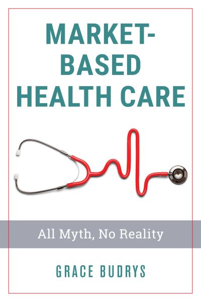 Market-Based Health Care: All Myth, No Reality - Grace Budrys - Books - Bloomsbury Publishing Plc - 9781538128350 - July 24, 2019