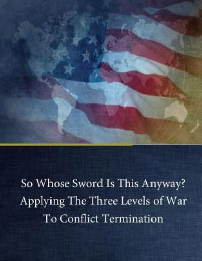 Cover for Naval War College · So Whose Sword Is This Anyway? Applying the Three Levels of War to Conflict Term (Paperback Bog) (2017)