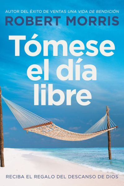 Tomese el dia libre : Reciba el regalo del descanso de Dios - Robert Morris - Książki - FaithWords - 9781546035350 - 29 października 2019