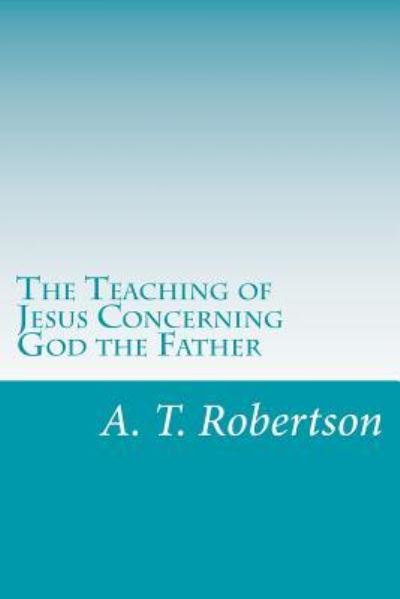 Cover for A T Robertson · The Teaching of Jesus Concerning God the Father (Paperback Book) (2017)