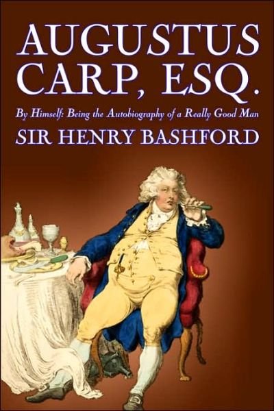 Augustus Carp, Esq., Being the Autobiography of a Really Good Man - Bashford, Sir Henry, - Books - Alan Rodgers Books - 9781598180350 - October 1, 2006