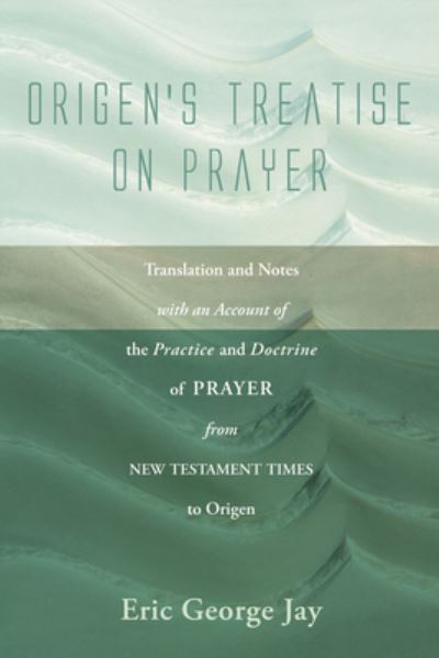 Origen's Treatise on Prayer Translation and Notes with an Account of the Practice and Doctrine of Prayer from New Testament Times to Origen - Eric George Jay - Books - Wipf and Stock - 9781608997350 - June 1, 2010