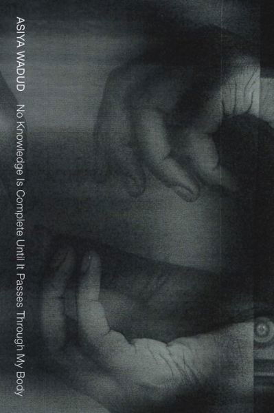Cover for Asiya Wadud · No Knowledge Is Complete Until It Passes Through My Body (Pocketbok) (2021)