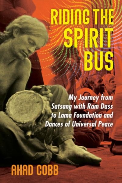 Cover for Ahad Cobb · Riding the Spirit Bus: My Journey from Satsang with Ram Dass to Lama Foundation and Dances of Universal Peace (Paperback Book) [2nd Edition, New Edition of Life Unfolding edition] (2023)