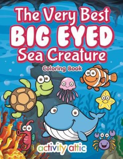 Cover for Activity Attic Books · The Very Best Big Eyed Sea Creature Coloring Book (Paperback Book) (2016)