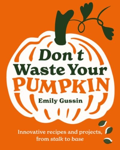 Cover for Emily Gussin · Don't Waste Your Pumpkin: Innovative recipes and projects, from stalk to base - Don't Waste Your (Hardcover Book) (2024)