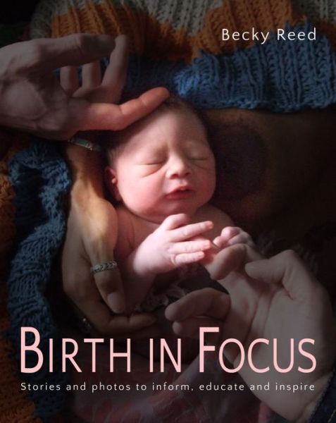 Birth in Focus: Stories and photos to inform, educate and inspire - Becky Reed - Books - Pinter & Martin Ltd. - 9781780662350 - September 1, 2016