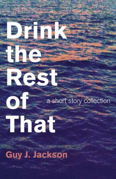 Drink the Rest of That - a short story collection - Guy J. Jackson - Books - John Hunt Publishing - 9781782796350 - January 30, 2015