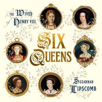 Cover for Suzannah Lipscomb · Six Queens: The Wives of Henry VIII (Inbunden Bok) (2025)