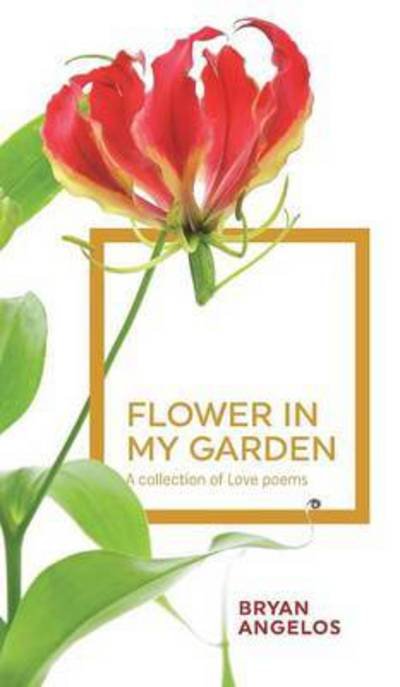 Cover for Bryan Angelos · Flower in My Garden: a Collection of Love Poems (Hardcover Book) (2015)