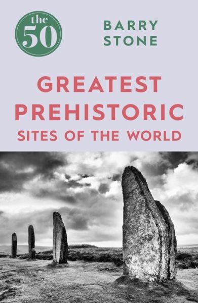 The 50 Greatest Prehistoric Sites of the World - The 50 - Barry Stone - Books - Icon Books - 9781785782350 - August 3, 2017