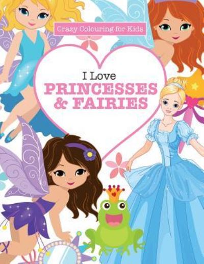 Cover for Elizabeth James · I Love Princesses &amp; Fairies ( Crazy Colouring For Kids) (Paperback Book) (2016)