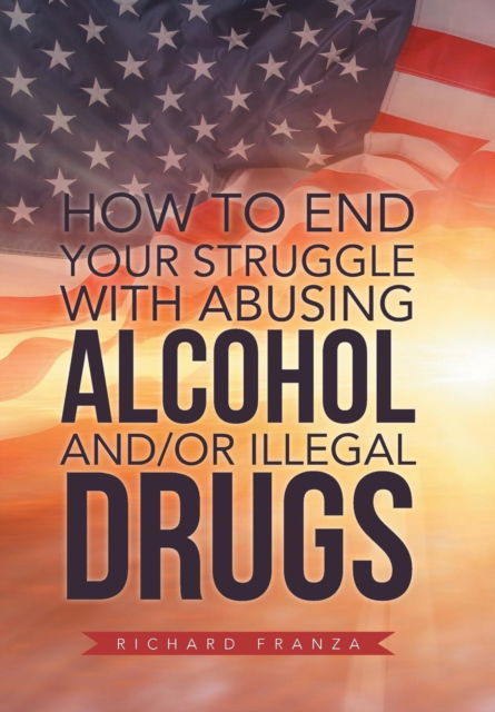 Cover for Richard Franza · How to End Your Struggle with Abusing Alcohol And/Or Illegal Drugs (Hardcover Book) (2019)