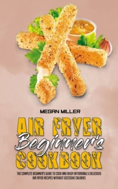 Cover for Megan Miller · Air Fryer Beginner's Cookbook (Hardcover Book) (2021)