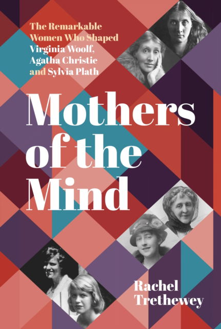 Rachel Trethewey · Mothers of the Mind: The Remarkable Women Who Shaped Virginia Woolf, Agatha Christie and Sylvia Plath (Paperback Book) [New edition] (2024)