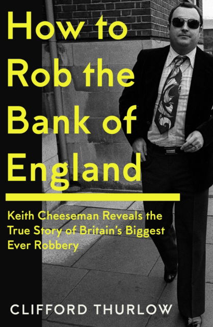 Keith Cheeseman · How to Rob the Bank of England: Keith Cheeseman Reveals the True Story of Britain’s Biggest Ever Robbery (Hardcover Book) (2024)