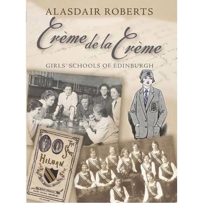 Creme De La Creme: Girls' Schools of Edinburgh - Alasdair Roberts - Kirjat - Steve Savage Publishers Limited - 9781904246350 - tiistai 16. marraskuuta 2010