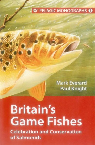 Cover for Mark Everard · Britain’s Game Fishes: Celebration and Conservation of Salmonids - Pelagic Monographs (Hardcover Book) (2013)