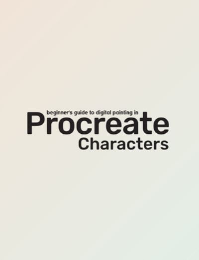 Beginner's Guide To Procreate: Characters: How to create characters on an iPad - Beginner's Guide - 3dtotal Publishing - Books - 3DTotal Publishing Ltd - 9781912843350 - August 14, 2021