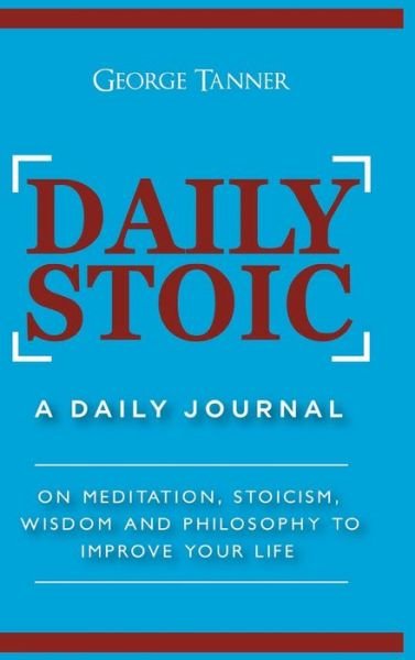 Cover for George Tanner · Daily Stoic - Hardcover Version : A Daily Journal : On Meditation, Stoicism, Wisdom and Philosophy to Improve Your Life : A Daily Journal : On Meditation, ... Wisdom and Philosophy to Improve Your Life (Hardcover Book) (2021)