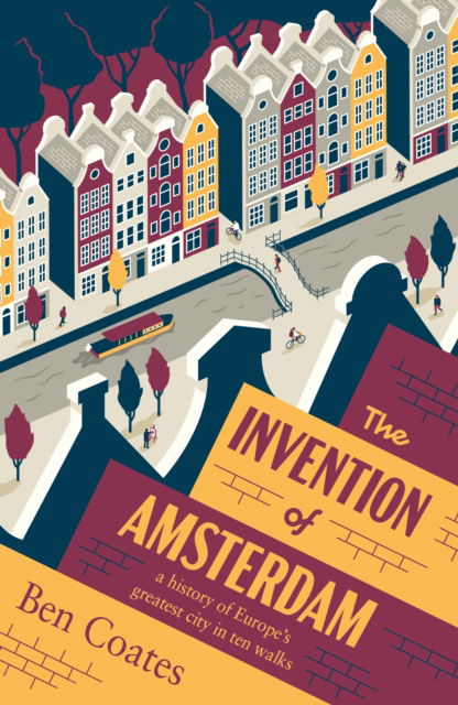 Cover for Ben Coates · The Invention of Amsterdam: a history of Europe’s greatest city in ten walks (Paperback Book) (2025)