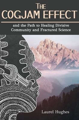 The Cogjam Effect: - and the Path to Healing Divisive Community and Fractured Science - Laurel E Hughes - Books - Kharis Publishing - 9781946277350 - September 2, 2019