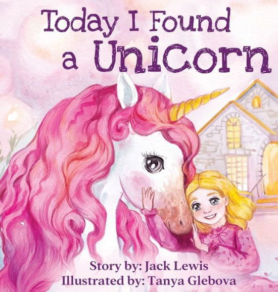 Cover for Jack Lewis · Today I Found a Unicorn: A magical children's story about friendship and the power of imagination (Hardcover Book) (2020)