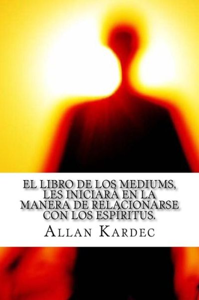 El Libro de Los Mediums- Espiritismo (Spanish) Edition - Allan Kardec - Books - Createspace Independent Publishing Platf - 9781975750350 - August 25, 2017