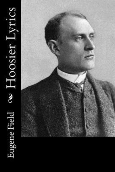 Hoosier Lyrics - Eugene Field - Books - Createspace Independent Publishing Platf - 9781979484350 - November 6, 2017