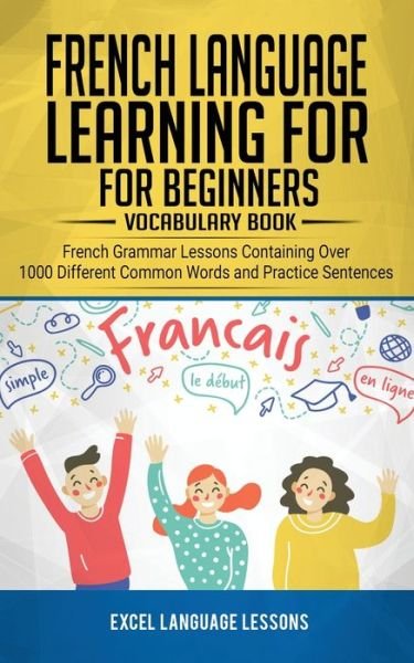 Cover for Excel Language Lessons · French Language Learning for Beginner's - Vocabulary Book: French Grammar Lessons Containing Over 1000 Different Common Words and Practice Sentences (Paperback Book) (2020)