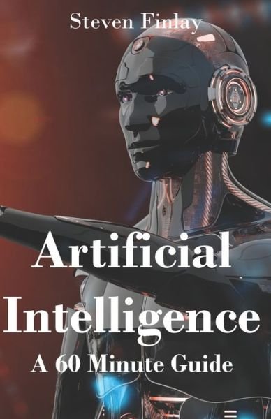 Artificial Intelligence: A 60 Minute Guide - Steven Finlay - Libros - Relativistic - 9781999325350 - 8 de junio de 2020