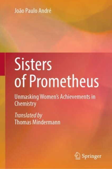 Joao Paulo Andre · Sisters of Prometheus: Unmasking Women's Achievements in Chemistry (Hardcover Book) [1st ed. 2024 edition] (2024)
