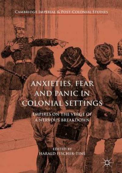 Anxieties, Fear and Panic in Colonial Settings: Empires on the Verge of a Nervous Breakdown - Cambridge Imperial and Post-Colonial Studies (Hardcover Book) [1st ed. 2016 edition] (2017)