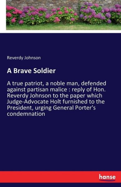 Cover for Reverdy Johnson · A Brave Soldier: A true patriot, a noble man, defended against partisan malice: reply of Hon. Reverdy Johnson to the paper which Judge-Advocate Holt furnished to the President, urging General Porter's condemnation (Paperback Book) (2017)