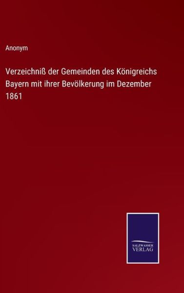 Verzeichniß der Gemeinden des Königreichs Bayern mit ihrer Bevölkerung im Dezember 1861 - Anonym - Kirjat - Salzwasser-Verlag - 9783375073350 - maanantai 27. kesäkuuta 2022