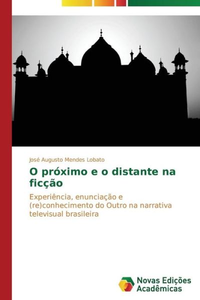 Cover for José Augusto Mendes Lobato · O Próximo E O Distante Na Ficção: Experiência, Enunciação E (Re)conhecimento Do Outro Na Narrativa Televisual Brasileira (Paperback Book) [Portuguese edition] (2014)