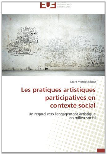 Cover for Laura Morales López · Les Pratiques Artistiques Participatives en  Contexte Social: Un Regard Vers L'engagement Artistique  en Milieu Social (Paperback Book) [French edition] (2018)