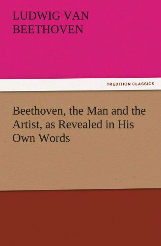 Beethoven, the Man and the Artist, As Revealed in His Own Words (Tredition Classics) - Ludwig Van Beethoven - Bücher - tredition - 9783842452350 - 25. November 2011