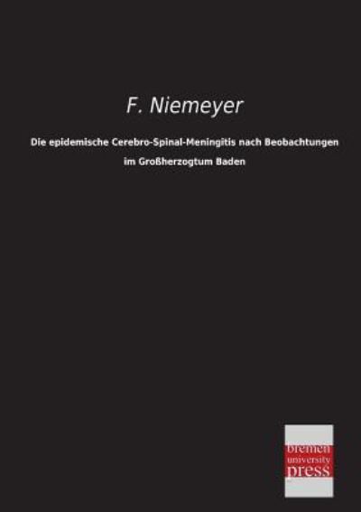 Die Epidemische Cerebro-spinal-meningitis Nach Beobachtungen Im Grossherzogtum Baden - F. Niemeyer - Książki - Bremen University Press - 9783955622350 - 3 kwietnia 2013
